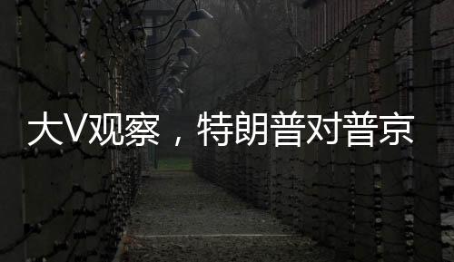 大V觀察，特朗普對普京的誠意產生懷疑