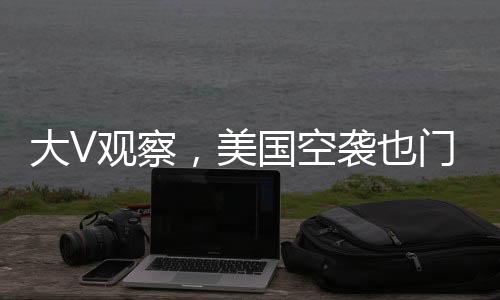 大V觀察，美國(guó)空襲也門引風(fēng)波，一場(chǎng)意外引發(fā)的連鎖反應(yīng)終成捅了馬蜂窩的事件