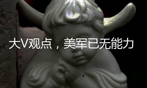大V觀點(diǎn)，美軍已無能力全面下場(chǎng)打擊胡塞