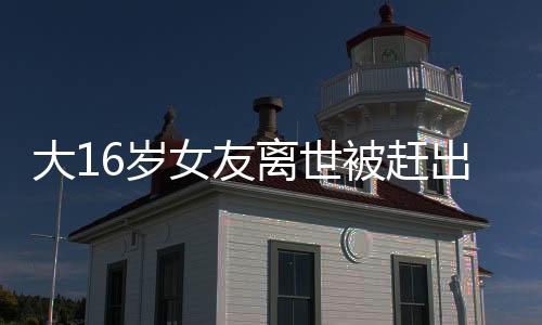大16歲女友離世被趕出門男子發(fā)聲——悲痛之中的真相探索
