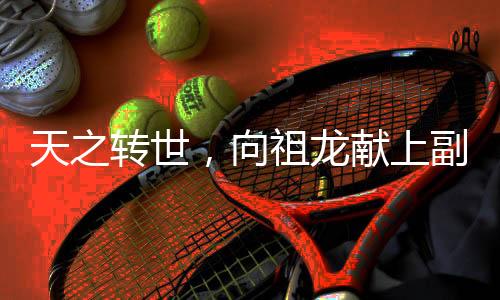 天之轉(zhuǎn)世，向祖龍獻(xiàn)上副本！