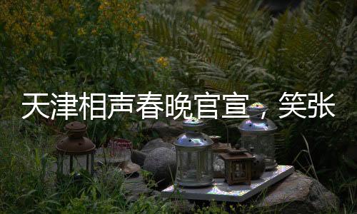 天津相聲春晚官宣，笑張力拉滿，打造年度文化盛宴