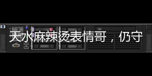 天水麻辣燙表情哥，仍守在鍋邊的執(zhí)著與熱情