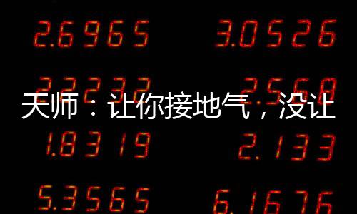 天師：讓你接地氣，沒讓你接地府