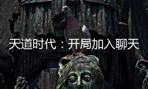 天道時代：開局加入聊天群