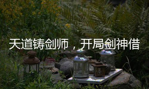 天道鑄劍師，開局劍神借劍承影