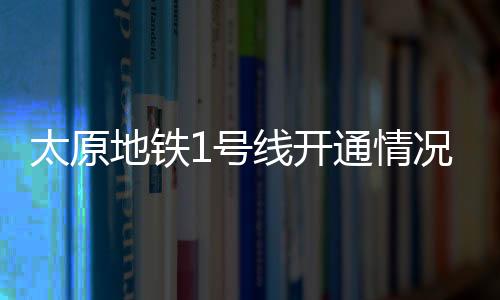 太原地鐵1號線開通情況揭秘，傳聞非實(shí)，仍在建設(shè)中