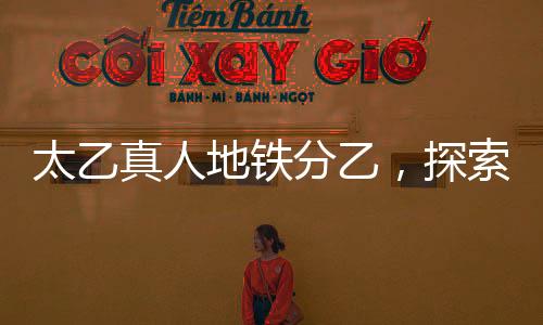 太乙真人地鐵分乙，探索跨界合作與創(chuàng)新實(shí)踐