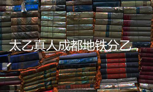 太乙真人成都地鐵分乙，傳統(tǒng)文化與現(xiàn)代交通的完美結合
