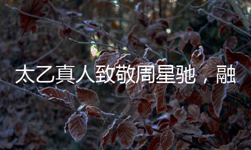 太乙真人致敬周星馳，融入經(jīng)典臺(tái)詞的魅力對(duì)決