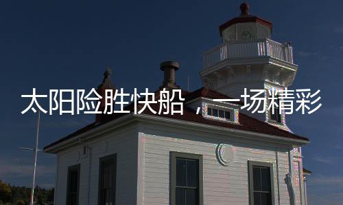 太陽險勝快船，一場精彩絕倫的籃球對決