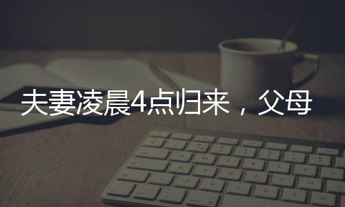 夫妻凌晨4點(diǎn)歸來(lái)，父母用鞭炮聲傳遞深情迎接