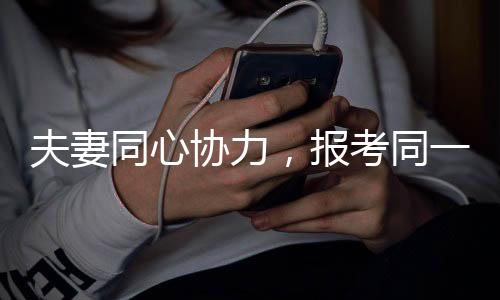 夫妻同心協(xié)力，報考同一崗位開啟備戰(zhàn)模式