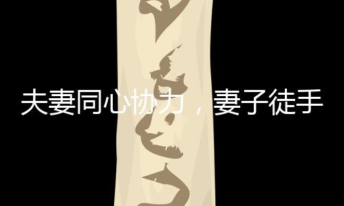夫妻同心協(xié)力，妻子徒手扛起丈夫奔跑在賽場(chǎng)上的壯麗瞬間