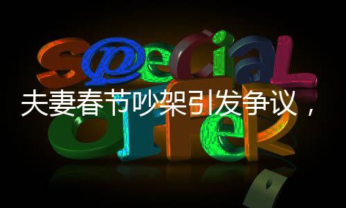夫妻春節(jié)吵架引發(fā)爭(zhēng)議，丈夫被丟高速上，背后折射家庭矛盾與社會(huì)話題