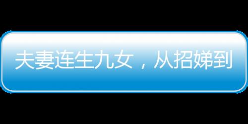 夫妻連生九女，從招娣到仇娣的家庭故事