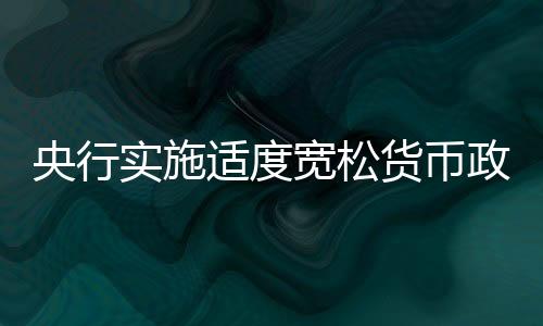 央行實(shí)施適度寬松貨幣政策，促進(jìn)經(jīng)濟(jì)高質(zhì)量發(fā)展