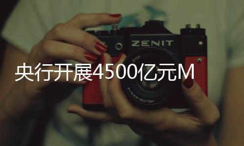 央行開展4500億元MLF操作，對金融市場注入強勁信心