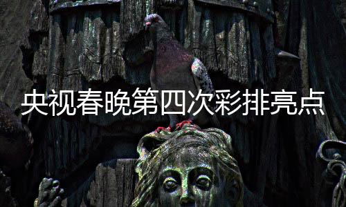 央視春晚第四次彩排亮點，0713組合現(xiàn)身，演繹新春喜悅