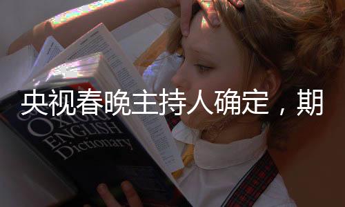 央視春晚主持人確定，期待新星閃耀的舞臺(tái)