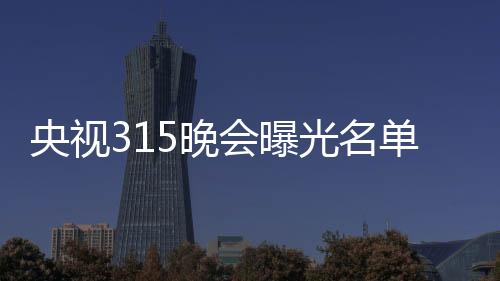 央視315晚會(huì)曝光名單：翻新衛(wèi)生巾、手機(jī)抽獎(jiǎng)新套路等