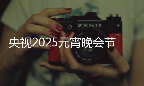 央視2025元宵晚會節(jié)目單揭曉