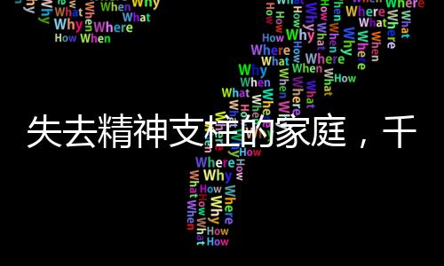 失去精神支柱的家庭，千千去世對家人的深刻影響