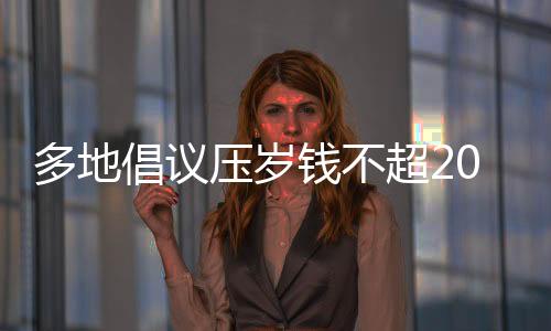 多地倡議壓歲錢(qián)不超20元，重新審視傳統(tǒng)習(xí)俗與現(xiàn)代價(jià)值的平衡