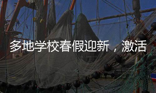 多地學(xué)校春假迎新，激活身心，深化素質(zhì)教育的創(chuàng)新實(shí)踐
