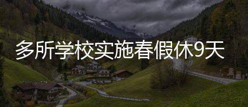多所學校實施春假休9天，放松與學習的雙重保障