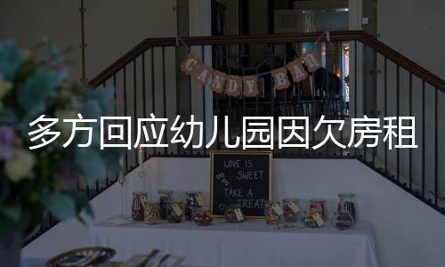 多方回應(yīng)幼兒園因欠房租被強制閉園