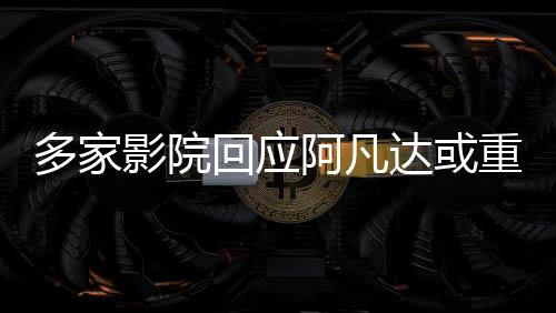 多家影院回應(yīng)阿凡達(dá)或重映，新一輪視覺盛宴即將開啟