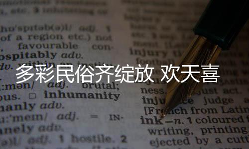 多彩民俗齊綻放 歡天喜地鬧元宵