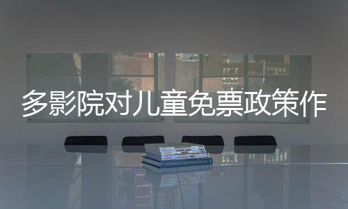 多影院對兒童免票政策作出回應(yīng)