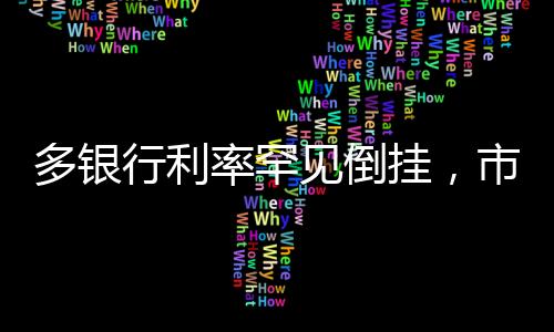 多銀行利率罕見倒掛，市場趨勢分析與行業(yè)洞察
