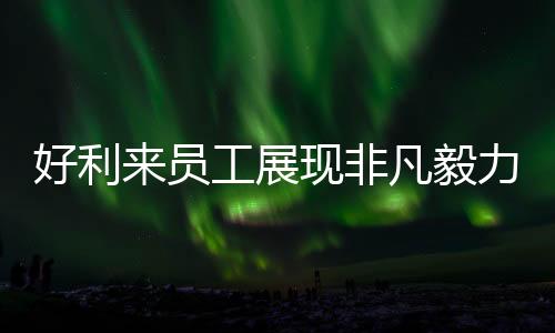 好利來(lái)員工展現(xiàn)非凡毅力，連續(xù)工作29小時(shí)獲表彰