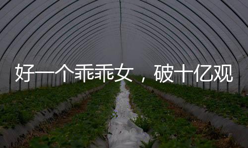 好一個乖乖女，破十億觀看量的背后故事