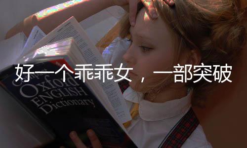 好一個乖乖女，一部突破十億觀看量的爆款短劇引領(lǐng)潮流
