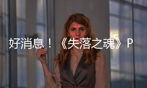 好消息！《失落之魂》PC Steam移除了PSN賬戶限制