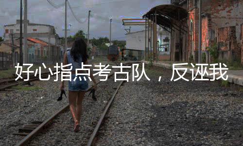 好心指點考古隊，反誣我是盜墓賊