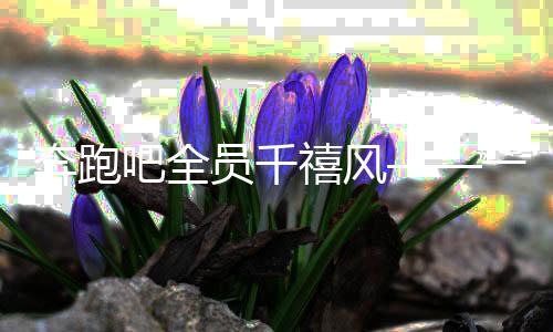 奔跑吧全員千禧風——一場跨越時空的綜藝盛宴