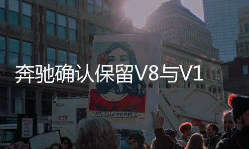 奔馳確認(rèn)保留V8與V12發(fā)動機(jī)，展示技術(shù)雄心與執(zhí)著堅(jiān)守之道