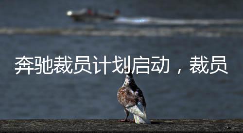 奔馳裁員計(jì)劃啟動(dòng)，裁員賠償方案揭秘與未來(lái)發(fā)展展望