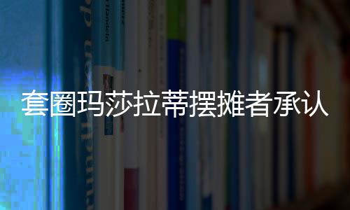 套圈瑪莎拉蒂擺攤者承認(rèn)此前說謊，引發(fā)社會(huì)熱議