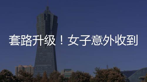 套路升級！女子意外收到騙子轉(zhuǎn)賬50萬元，究竟真相如何？