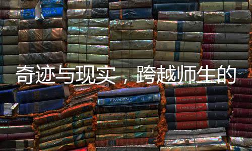 奇跡與現(xiàn)實(shí)，跨越師生的愛(ài)情之旅——從校園走向家庭的故事