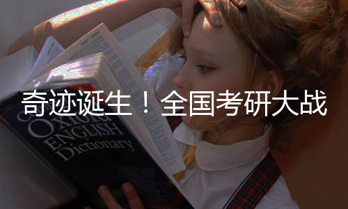 奇跡誕生！全國考研大戰(zhàn)，學(xué)子榮登榜首——XX學(xué)子考研全國第一震撼揭曉