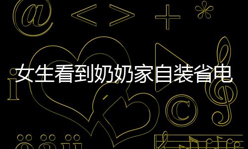 女生看到奶奶家自裝省電王，智能綠色生活的啟示