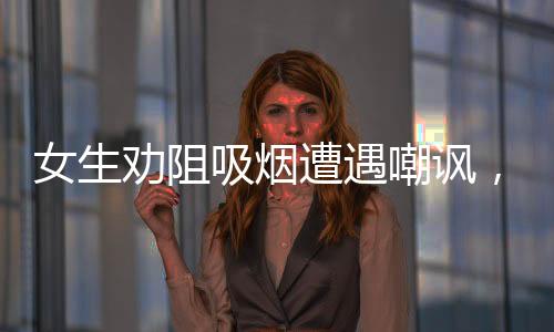 女生勸阻吸煙遭遇嘲諷，公共場所無煙環(huán)境需共同維護