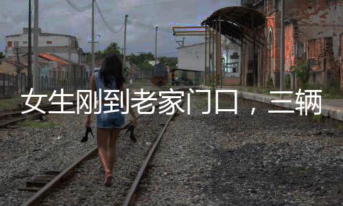 女生剛到老家門(mén)口，三輛車(chē)排隊(duì)相親——現(xiàn)代鄉(xiāng)村相親現(xiàn)象觀(guān)察